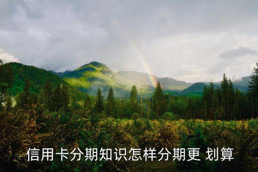  信用卡分期知识怎样分期更 划算