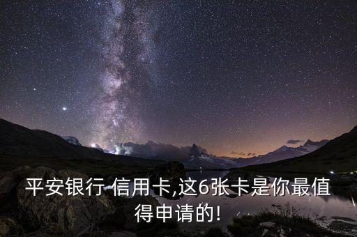 平安银行 信用卡,这6张卡是你最值得申请的!