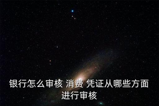 银行怎么审核 消费 凭证从哪些方面进行审核