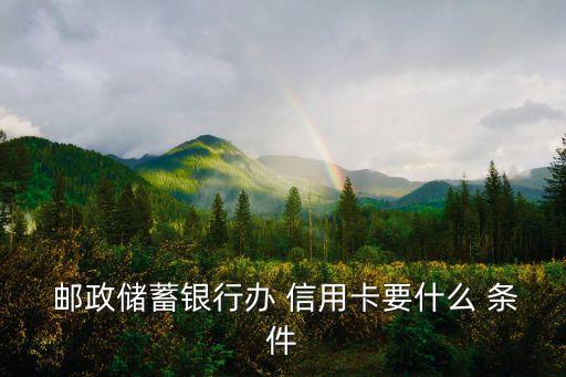  邮政储蓄银行办 信用卡要什么 条件