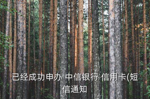 已经成功申办 中信银行 信用卡(短信通知