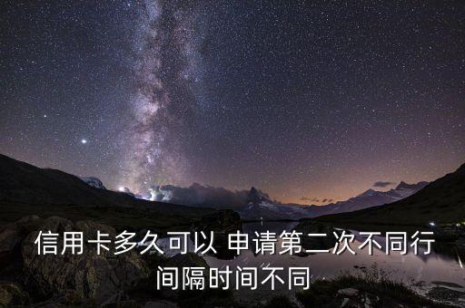  信用卡多久可以 申请第二次不同行间隔时间不同