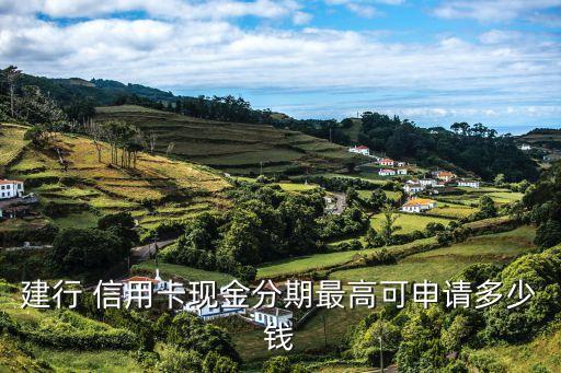建行 信用卡现金分期最高可申请多少钱