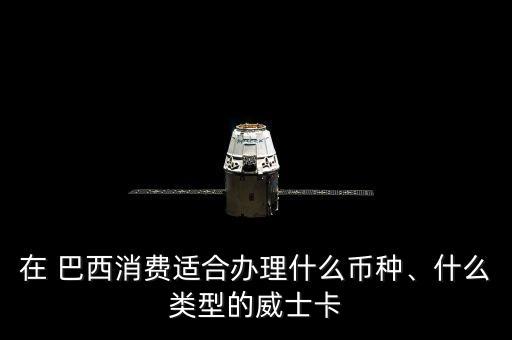 在 巴西消费适合办理什么币种、什么类型的威士卡