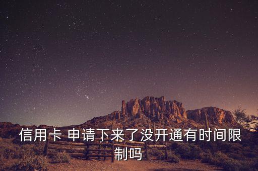  信用卡 申请下来了没开通有时间限制吗