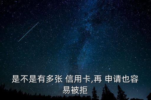 是不是有多张 信用卡,再 申请也容易被拒