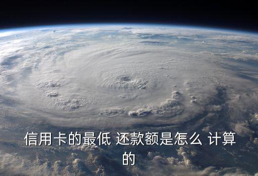  信用卡的最低 还款额是怎么 计算的