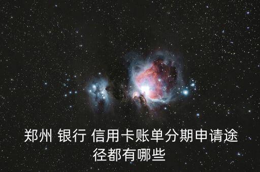  郑州 银行 信用卡账单分期申请途径都有哪些