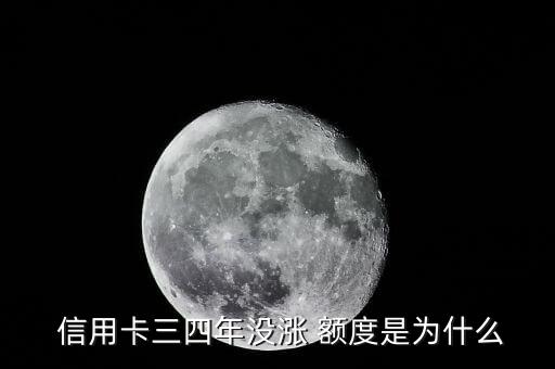  信用卡三四年没涨 额度是为什么