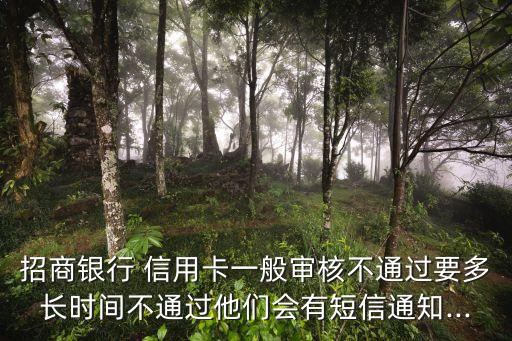 招商银行 信用卡一般审核不通过要多长时间不通过他们会有短信通知...