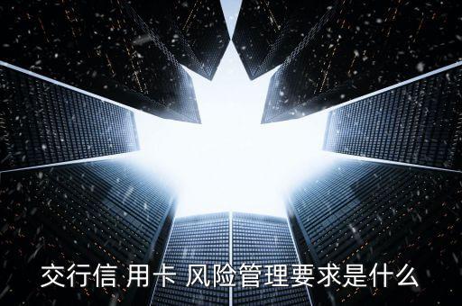 交行信 用卡 风险管理要求是什么