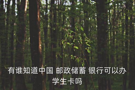 有谁知道中国 邮政储蓄 银行可以办学生卡吗