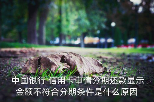  中国银行 信用卡申请分期还款显示金额不符合分期条件是什么原因