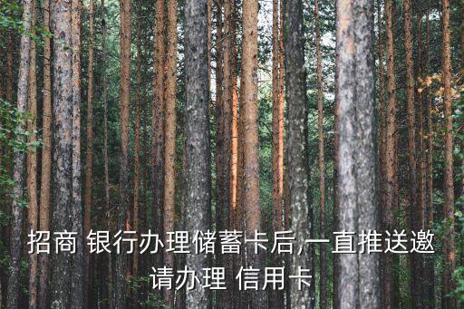 招商 银行办理储蓄卡后,一直推送邀请办理 信用卡