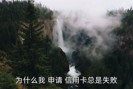 为什么我 申请 信用卡总是失败