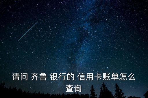 请问 齐鲁 银行的 信用卡账单怎么查询
