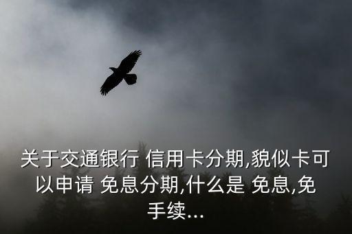 关于交通银行 信用卡分期,貌似卡可以申请 免息分期,什么是 免息,免手续...