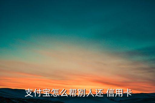  支付宝怎么帮别人还 信用卡