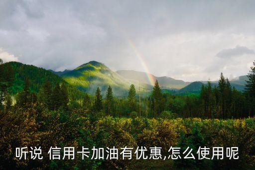 听说 信用卡加油有优惠,怎么使用呢