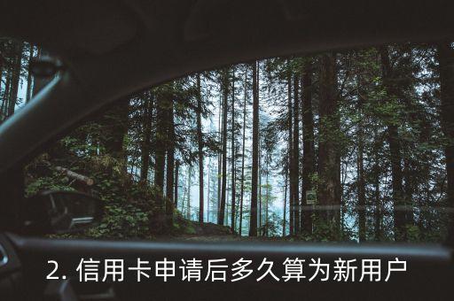 信用卡多久算新户，信用卡办理后多久算为新用户？