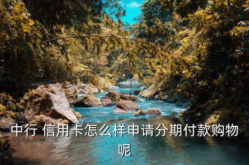 中行 信用卡怎么样申请分期付款购物呢