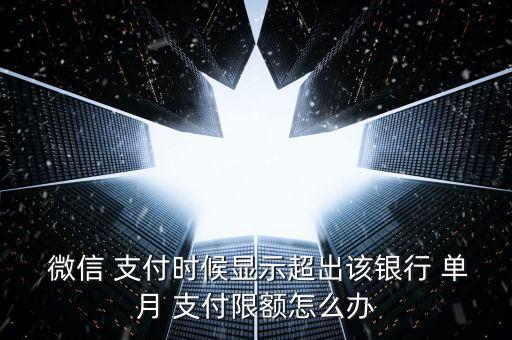  微信 支付时候显示超出该银行 单月 支付限额怎么办