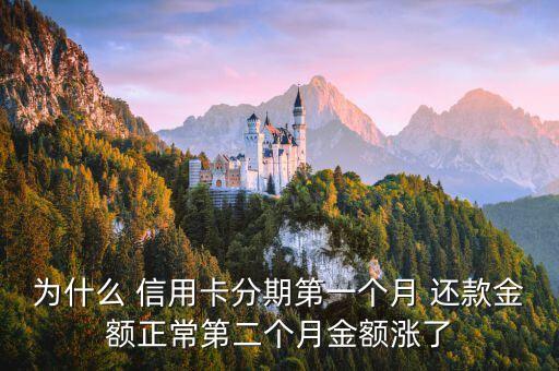 为什么 信用卡分期第一个月 还款金额正常第二个月金额涨了