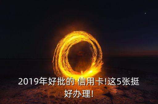 2019年好批的 信用卡!这5张挺好办理!