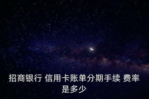招商银行 信用卡账单分期手续 费率是多少