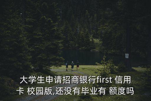 大学生申请招商银行first 信用卡 校园版,还没有毕业有 额度吗