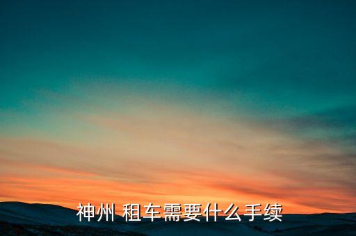  神州 租车需要什么手续