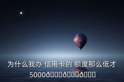为什么我办 信用卡的 额度那么低才 5000???