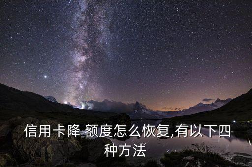  信用卡降 额度怎么恢复,有以下四种方法