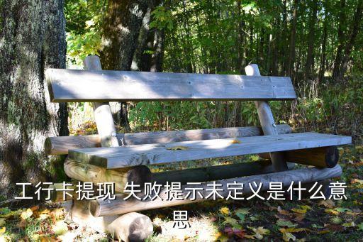 工行卡提现 失败提示未定义是什么意思