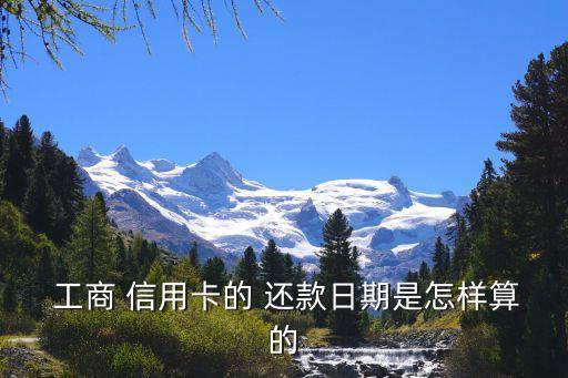  工商 信用卡的 还款日期是怎样算的