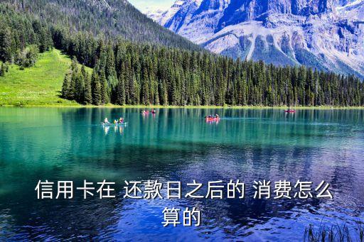  信用卡在 还款日之后的 消费怎么算的