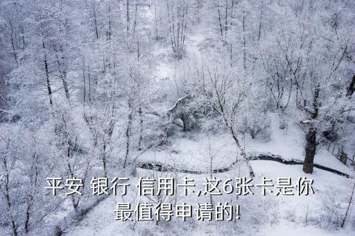  平安 银行 信用卡,这6张卡是你最值得申请的!