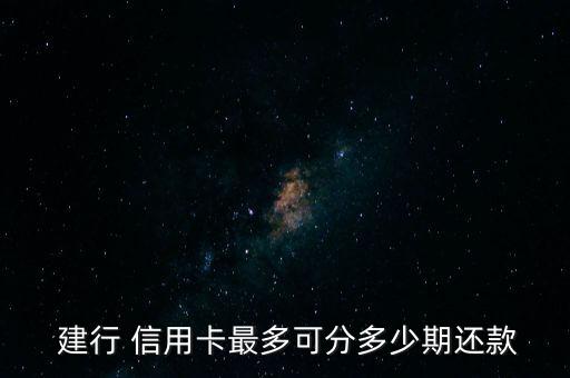  建行 信用卡最多可分多少期还款