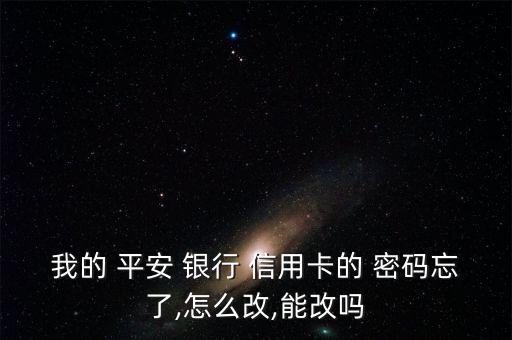 我的 平安 银行 信用卡的 密码忘了,怎么改,能改吗