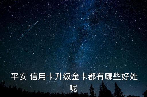  平安 信用卡升级金卡都有哪些好处呢