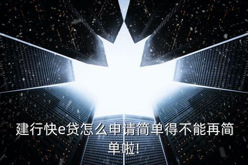  建行快e贷怎么申请简单得不能再简单啦!