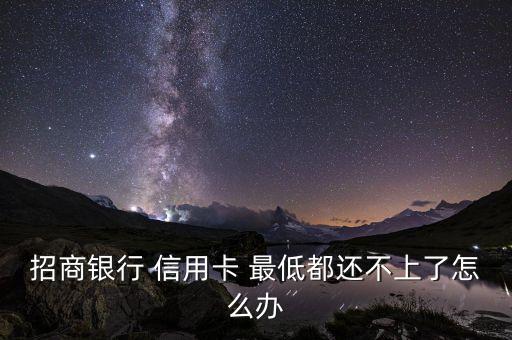 招商银行 信用卡 最低都还不上了怎么办