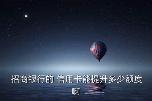  招商银行的 信用卡能提升多少额度啊