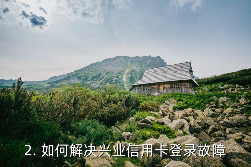 兴业信用卡无法登录，兴业信用卡登录故障无法解决