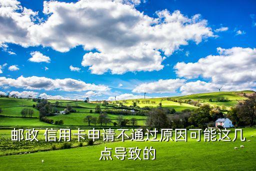 邮政 信用卡申请不通过原因可能这几点导致的