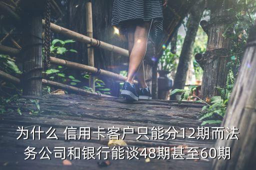 为什么 信用卡客户只能分12期而法务公司和银行能谈48期甚至60期