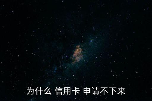 为什么 信用卡 申请不下来