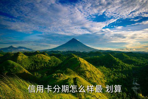  信用卡分期怎么样最 划算