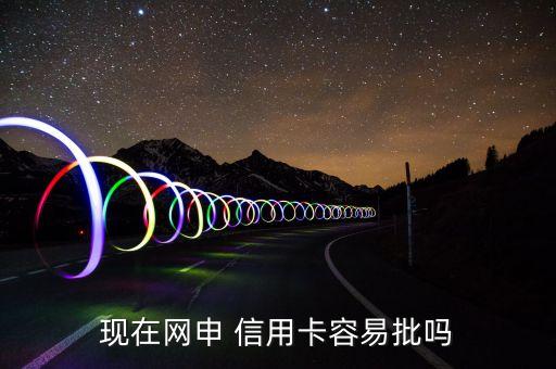 现在网申 信用卡容易批吗