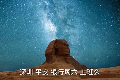深圳 平安 银行周六 上班么